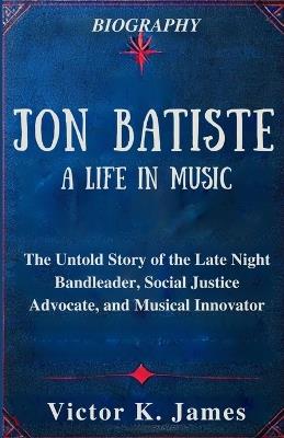 Jon Batiste: A Life in Music: The Untold Story of the Late Night Bandleader, Social Justice Advocate, and Musical Innovator - Victor K James - cover