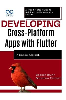 Developing CrossPlatform Apps with Flutter: A Practical Approach: A Step-by-Step Guide to Building Mobile Apps with Flutter - Booker Blunt,Boozman Richard - cover