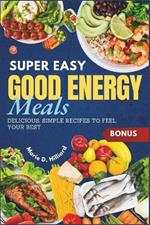 Super Easy Good Energy Meals: Delicious, Simple Recipes to Feel Your Best