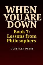 WHEN YOU ARE DOWN - Book 7: Lessons from Philosophers
