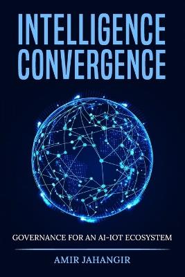 Intelligence Convergance: Governance for an AI-IOT Ecosystem - Jahangir Amir - cover