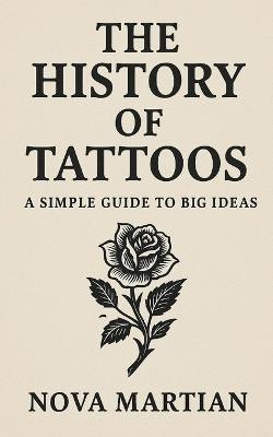The History of Tattoos: A Simple Guide to Big Ideas - Nova Martian - cover