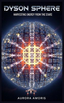 Dyson Sphere: Harvesting Energy from the Stars - Aurora Amoris - cover
