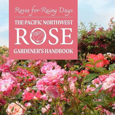 Roses for Rainy Days: The Pacific Northwest Rose Gardener's Handbook - Nicole Ball - cover