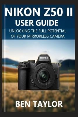 Nikon Z50 II User Guide: Unlocking the Full Potential of Your Mirrorless Camera - Ben Taylor - cover
