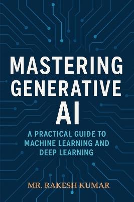 Mastering Generative AI: A Practical Guide to Machine Learning and Deep Learning - Rakesh Kumar - cover