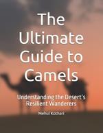 The Ultimate Guide to Camels: Understanding the Desert's Resilient Wanderers