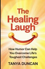 The Healing Laugh: How Humor Can Help You Overcome Life's Toughest Challenges