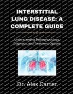 Interstitial Lung Disease: A Complete Guide: Understanding Pathophysiology, Diagnosis, and Treatment Options