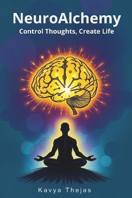 NeuroAlchemy: Control Thoughts, Create Life: Master Manifestation and the Law of Attraction by Mentally Decluttering, Reprogramming Your Subconscious Mind with Positive Thinking, Daily Affirmations, and a Success-Oriented Mindset to Unlock Abundance - Kavya Thejas - cover