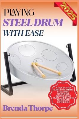 Playing Steel Drum with Ease: A Step-By-Step Guide To Learning Steel Drum Techniques, Reading Sheet Music, And Playing Songs With Confidence - Brenda Thorpe - cover