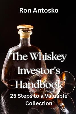 The Whiskey Investor's Handbook: 25 Steps to a Valuable Collection - Ron Antosko - cover