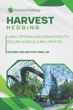 Harvest Hedging: Using Options and Derivatives to Secure Agricultural Profits: A Practical Guide for Farmers, Growers, and Agribusinesses to Manage Risk Like Wall Street
