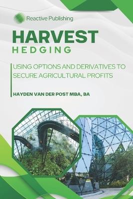 Harvest Hedging: Using Options and Derivatives to Secure Agricultural Profits: A Practical Guide for Farmers, Growers, and Agribusinesses to Manage Risk Like Wall Street - Hayden Van Der Post - cover
