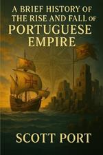 A Brief History of the Rise and Fall of the Portuguese Empire