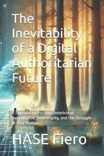 The Inevitability of a Digital Authoritarian Future: A Speculative Fiction Chronicle of Surveillance, Sovereignty, and the Struggle to Stay Human