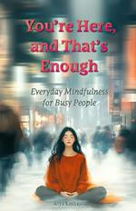 You're Here, and That's Enough: Everyday Mindfulness for Busy People