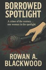 Borrowed Spotlight A Crime of the Century .. One Woman in the Spotlight: Fame hides more than it reveals