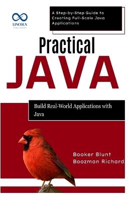 Practical Java: Build Real-World Applications with Java: A Step-by-Step Guide to Creating Full-Scale Java Applications - Booker Blunt,Boozman Richard - cover