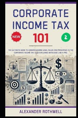 Corporate Income Tax 101: The Ultimate Guide to Understanding Legal Rules and Principles in the Corporate Income Tax Code Explained with Ease Like a Pro. - Richard Lexington,Alexander Rothwell - cover