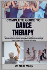 Complete Guide to Dance Therapy: Discover Transformative Movement Practices, Enhance Emotional Well-Being, And Cultivate Lasting Mind-Body Harmony Through Expert Insights And Practical Techniques