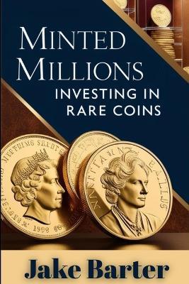Minted Millions: Investing in Rare Coins - Jake Barter - cover