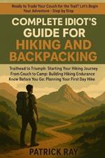 Complete Idiot's Guide for Hiking and Backpacking: Trailhead to Triumph: Starting Your Hiking Journey, From Couch to Camp: Building Hiking Endurance Know Before You Go: Planning Your First Day Hike