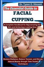 The Essential Guide to Facial Cupping: A Complete Handbook for Rejuvenating the Skin and Achieving a Lasting Glow: Restore Radiance, Reduce Tension, and Elevate Natural Beauty through Time-Tested Techniques