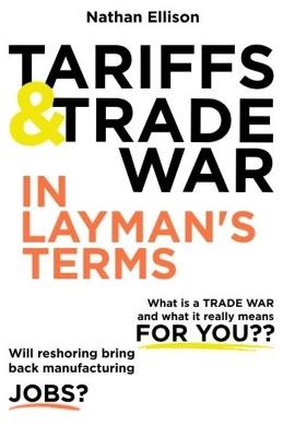 Tariffs and Trade War In Layman's Terms: No-nonsense short guide to how international trade shapes your world. - Nathan Ellison - cover