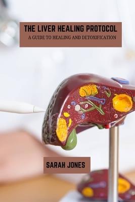 The liver healing protocol: A guide to healing and detoxification - Sarah Jones - cover