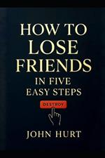 How to lose Friends in Five Easy steps: Destroy