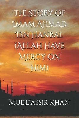 The Story of Imam Ahmad Ibn Hanbal (Allah Have Mercy on Him) - Khan - cover