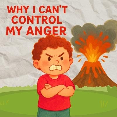 Why I Can't Control My Anger: To help children understand where anger comes from, and how they can begin to manage it. - Angella M - cover