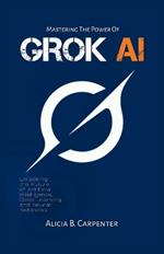 Grok AI: Unlocking the Future of Artificial Intelligence, Deep Learning, and Neural Networks