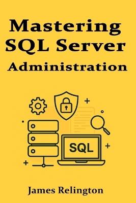 Mastering SQL Server Administration: Performance, Security, and Maintenance - James Relington - cover