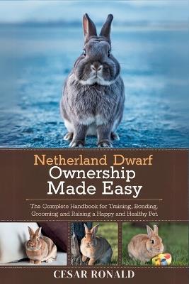 Netherland Dwarf Rabbit Ownership Made Easy: The Complete Handbook For Training, Bonding, Grooming and Raising a Happy And Healthy Pet - Cesar Ronald - cover