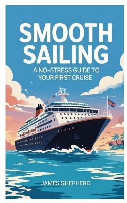 smooth sailing: A no-stress guide to your first cruise - James Shepherd - cover