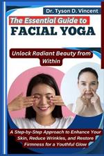 The Essential Guide to Facial Yoga: Unlock Radiant Beauty from Within: A Step-by-Step Approach to Enhance Your Skin, Reduce Wrinkles, and Restore Firmness for a Youthful Glow