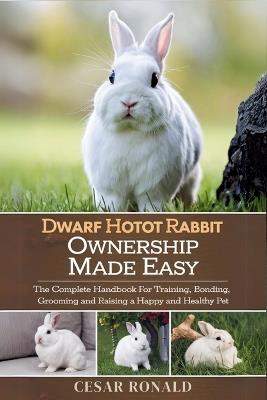 Dwarf Hotot Rabbit Ownership Made Easy: The Complete Handbook For Training, Bonding, Grooming and Raising a Happy And Healthy Pet - Cesar Ronald - cover