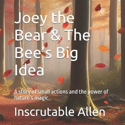 Joey the Bear & The Bee's Big Idea: A story of small actions and the power of nature's magic. - Inscrutable Allen - cover