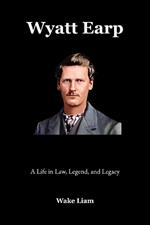 Wyatt Earp: A Life in Law, Legend, and Legacy