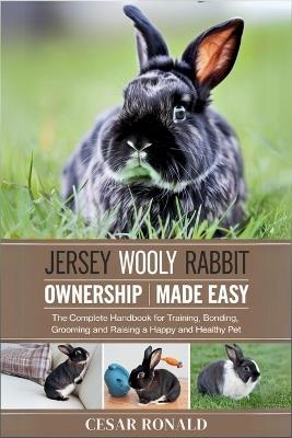 Jersey Wooly Rabbit Ownership Made Easy: The Complete Handbook For Training, Bonding, Grooming and Raising a Happy And Healthy Pet - Cesar Ronald - cover