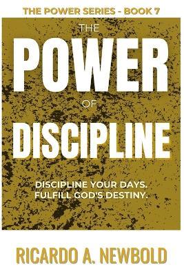 The Power of Discipline: Discipline Your Days. Fulfill God's Destiny. - Ricardo A Newbold - cover