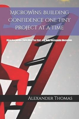 MicroWins: Building Confidence One Tiny Project at a Time: Ditch Overwhelm, Finish What You Start, and Build Unstoppable Momentum - Alexander Thomas - cover