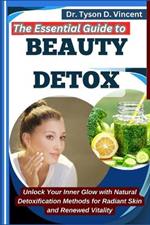 The Essential Guide to Beauty Detox: Unlock Your Inner Glow with Natural Detoxification Methods for Radiant Skin and Renewed Vitality