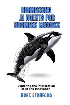 Harnessing AI Agents for Business Success: Exploring The Intersection Of AI And Innovation - Marc Stanford - cover