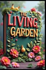 The Living Garden: Guide to Organic Growth, Sustainable Growing Solutions, Natural Garden Wisdom, Organic Garden Secrets, Nature's Way to Grow, Garden Harmony, From Design to Harvest