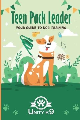 Teen Pack Leader: Your Dog Training Guide Unity K9 - N D - cover