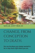 Accepting change, from conception to death.: You can be where you always wanted to be or stay stuck right where you are.