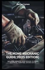 The Home Mechanic Guide (2025 Edition): With Some Essential Home Repairs, Plumbing, Electrical, Furniture, Anyone Can Do